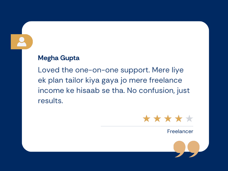 ITR Filing 8 Loved the one-on-one support. Mere liye ek plan tailor kiya gaya jo mere freelance income ke hisaab se tha. No confusion, just results.